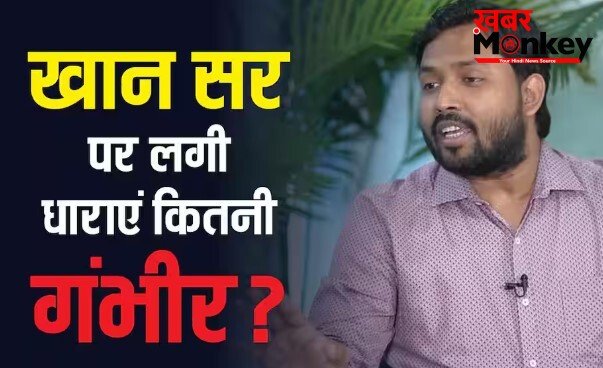 खान सर पर कितनी धाराओं में दर्ज हुआ केस, कितने साल को जायेंगे अंदर!
