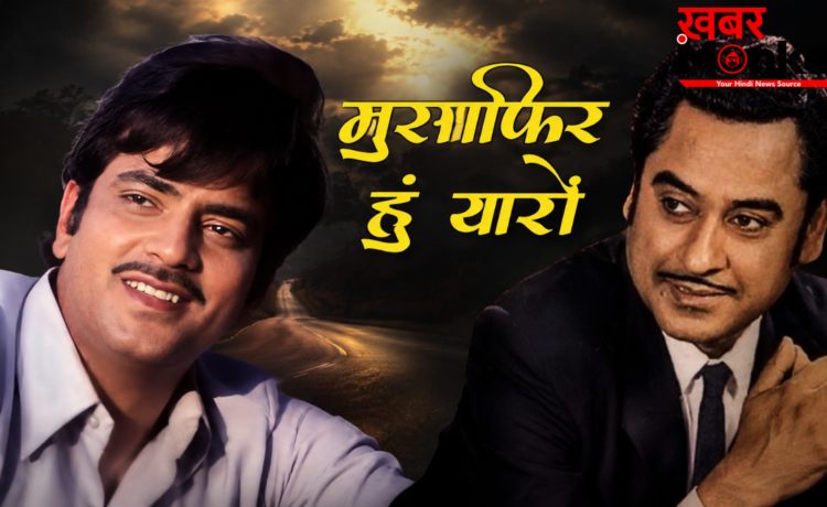 पांच दशक बाद भी ताजा है ‘मुसाफिर हूं यारों’, क्योंकि यह गीत जिंदगी का फलसफा बयां करता है