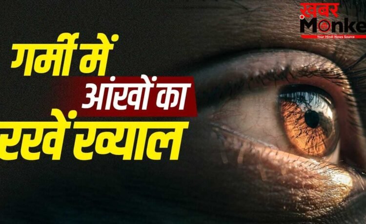 गर्मी से आंखों पर भी पड़ता है असर…दिक्कतों से बचने के लिए ये बातें रखें ध्यान