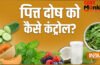 शरीर में पित्त दोष को कैसे कंट्रोल किया जा सकता है, जानिए क्या होते हैं इसके लक्षण?