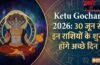 केतु गोचर 2026: मघा नक्षत्र के दूसरे चरण में आकर केतु चमकाएंगे इन 4 राशियों का भाग्य, अचानक मिलेगी सफलता