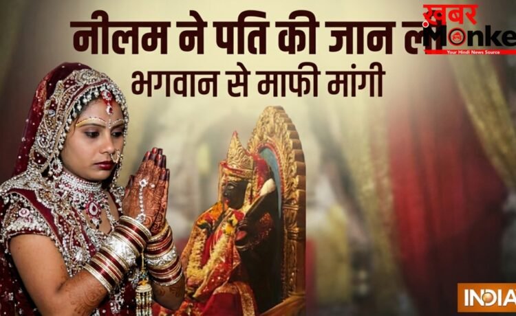 लाठी डंडे से पीट पीटकर पहले पति की ले ली जान, मंदिर जाकर नीलम ने भगवान से क्यों मांगी माफी